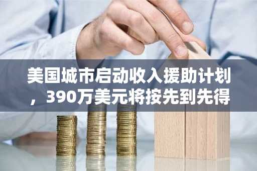 美国城市启动收入援助计划，390万美元将按先到先得的原则发放