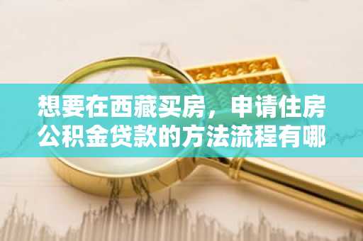想要在西藏买房，申请住房公积金贷款的方法流程有哪些？