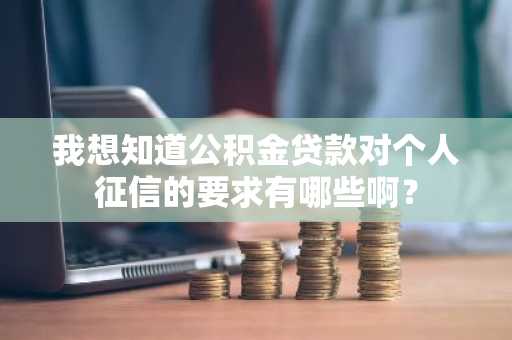 我想知道公积金贷款对个人征信的要求有哪些啊？