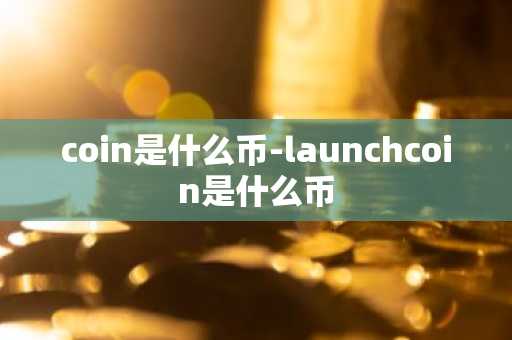 coin是什么币-launchcoin是什么币