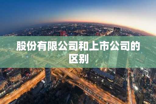 股份有限公司和上市公司的区别