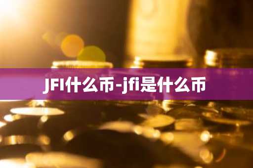 JFI什么币-jfi是什么币