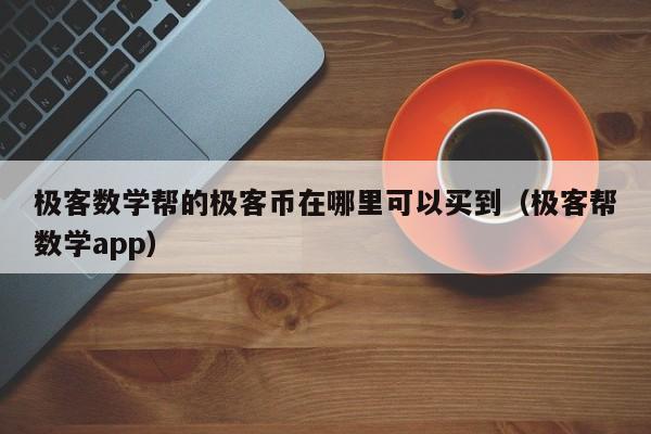极客数学帮的极客币在哪里可以买到（极客帮数学app）