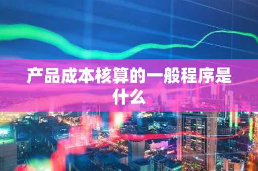 产品成本核算的一般程序是什么