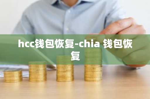 hcc钱包恢复-chia 钱包恢复