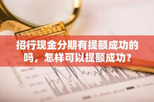 招行现金分期有提额成功的吗，怎样可以提额成功？