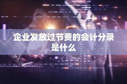 企业发放过节费的会计分录是什么