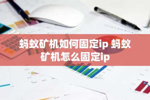 蚂蚁矿机如何固定ip 蚂蚁矿机怎么固定ip