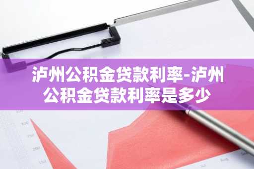 泸州公积金贷款利率-泸州公积金贷款利率是多少