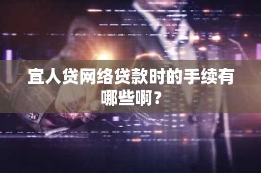 宜人贷网络贷款时的手续有哪些啊？