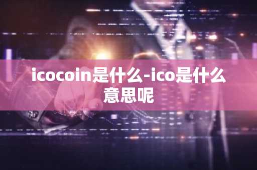 icocoin是什么-ico是什么意思呢