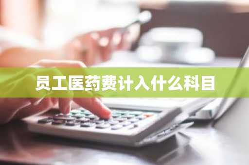 员工医药费计入什么科目