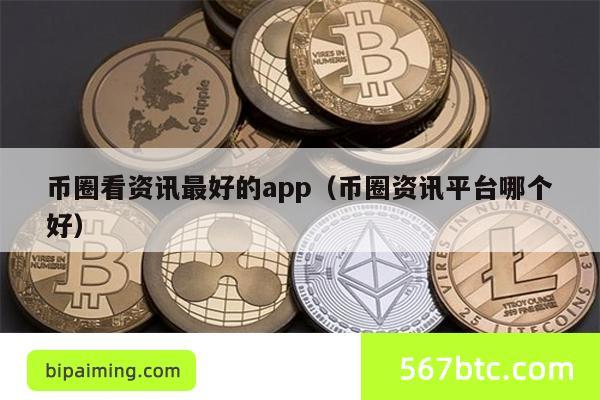 币圈看资讯最好的app（币圈资讯平台哪个好）