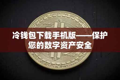 冷钱包下载手机版——保护您的数字资产安全