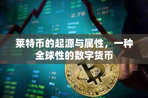 莱特币的起源与属性，一种全球性的数字货币