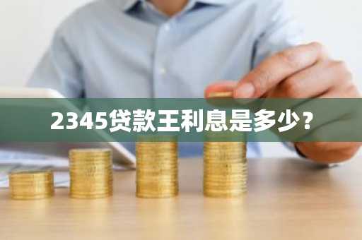 2345贷款王利息是多少？