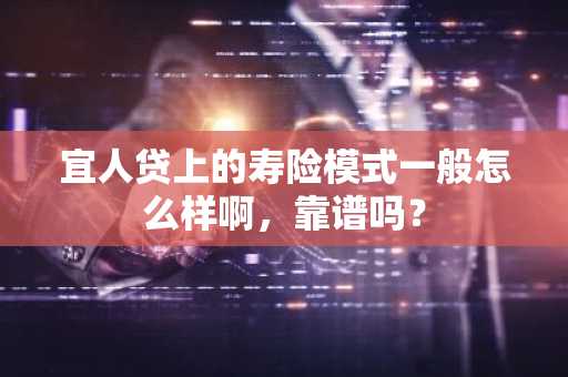 宜人贷上的寿险模式一般怎么样啊，靠谱吗？