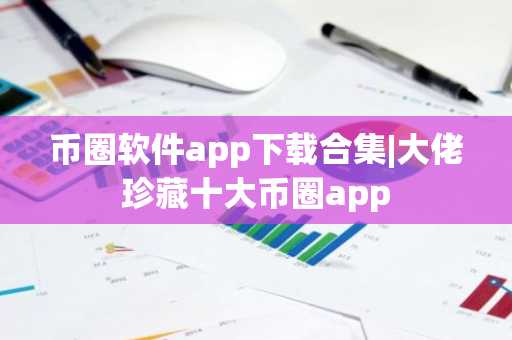 币圈软件app下载合集|大佬珍藏十大币圈app