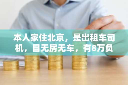 本人家住北京，是出租车司机，目无房无车，有8万负债，想贷款5一15万创业，请问可以通过什么渠道？