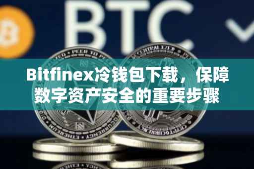 Bitfinex冷钱包下载，保障数字资产安全的重要步骤