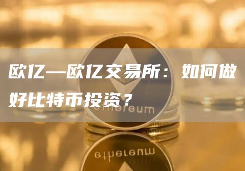 欧亿—欧亿交易所：如何做好比特币投资？