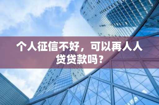 个人征信不好，可以再人人贷贷款吗？