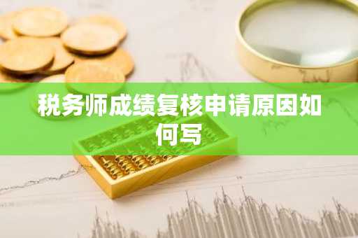 税务师成绩复核申请原因如何写
