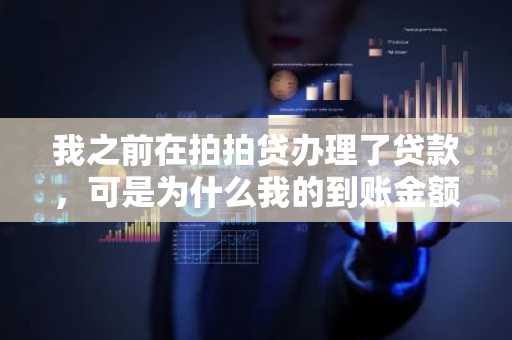 我之前在拍拍贷办理了贷款，可是为什么我的到账金额不对？有没有人知道，求告知啊。