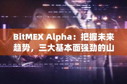 BitMEX Alpha：把握未来趋势，三大基本面强劲的山寨币值得关注