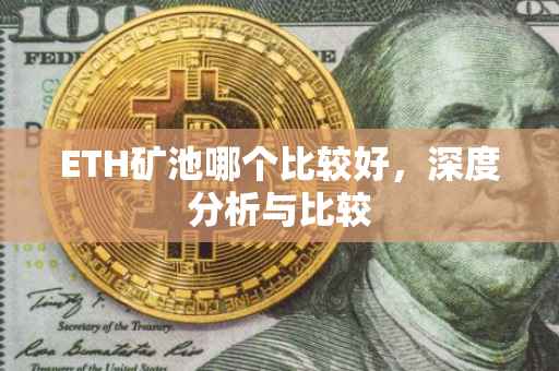 ETH矿池哪个比较好，深度分析与比较