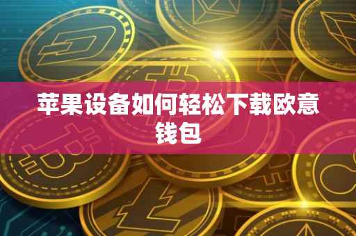 苹果设备如何轻松下载欧意钱包