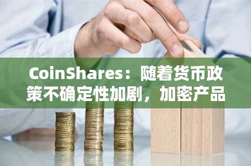 CoinShares：随着货币政策不确定性加剧，加密产品流入“明显减速”