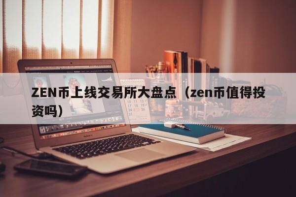ZEN币上线交易所大盘点（zen币值得投资吗）