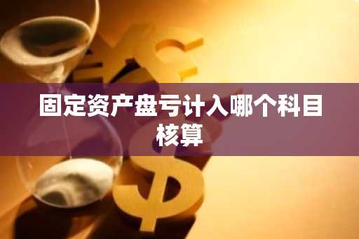 固定资产盘亏计入哪个科目核算