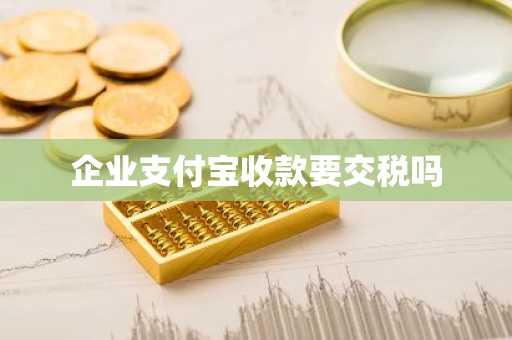 企业支付宝收款要交税吗