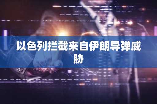以色列拦截来自伊朗导弹威胁