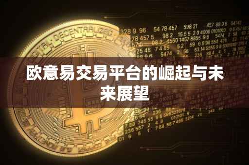 欧意易交易平台的崛起与未来展望