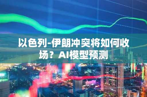 以色列-伊朗冲突将如何收场？AI模型预测