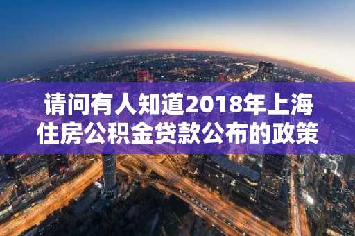 请问有人知道2018年上海住房公积金贷款公布的政策吗？