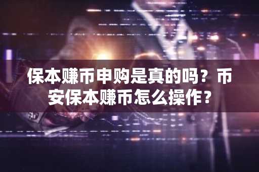 保本赚币申购是真的吗？币安保本赚币怎么操作？