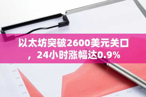 以太坊突破2600美元关口，24小时涨幅达0.9%
