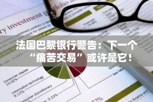 法国巴黎银行警告：下一个“痛苦交易”或许是它！