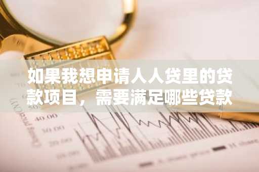 如果我想申请人人贷里的贷款项目，需要满足哪些贷款条件？