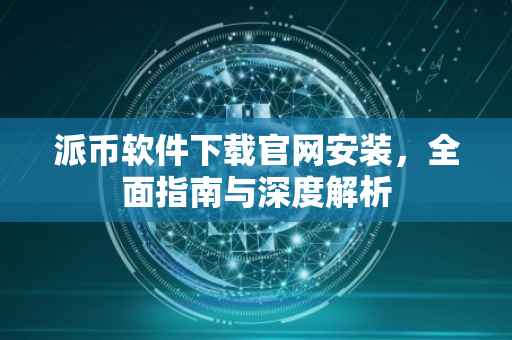派币软件下载官网安装，全面指南与深度解析