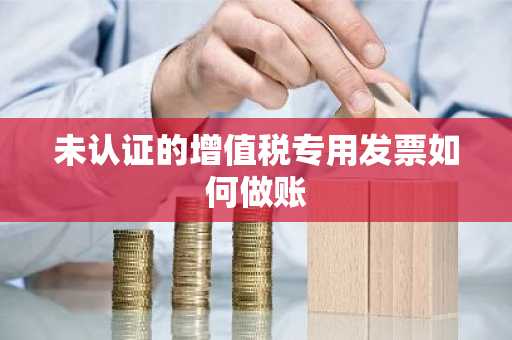 未认证的增值税专用发票如何做账