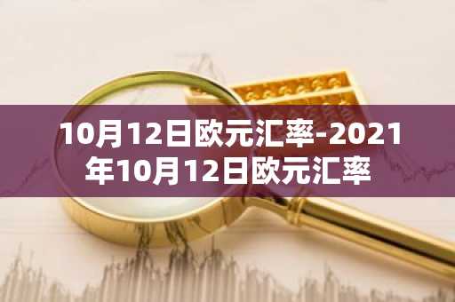 10月12日欧元汇率-2021年10月12日欧元汇率