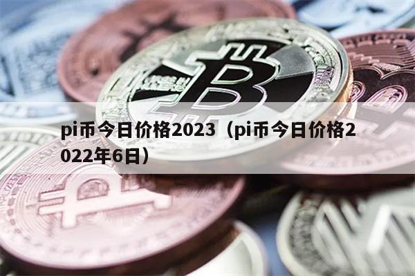 pi币今日价格2023（pi币今日价格2022年6日）