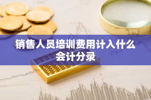 销售人员培训费用计入什么会计分录