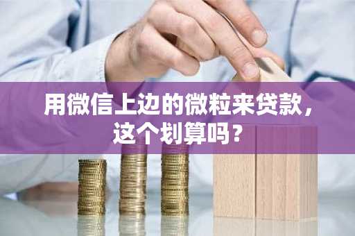 用微信上边的微粒来贷款，这个划算吗？