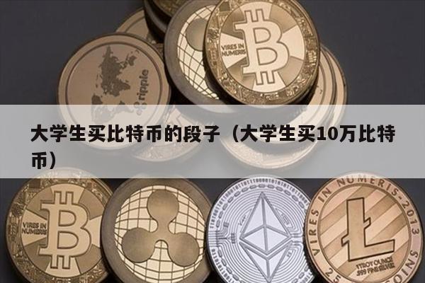 大学生买比特币的段子（大学生买10万比特币）